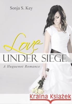 Love Under Siege: A Huguenot Romance Sonja S. Key 9781490870823 WestBow Press - książka