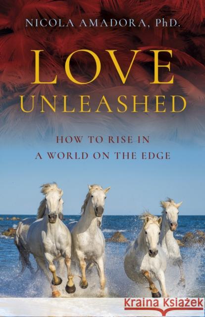 Love Unleashed: How to Rise in a World on the Edge Nicola Amadora, PhD. 9781803411804 John Hunt Publishing - książka