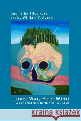 Love, War, Fire, Wind: Looking Out from North America's Skull Eliot Katz, William T. Ayton 9780578006505 Narcissus Press - książka