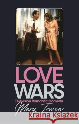 Love Wars: Television Romantic Comedy Mary Irwin 9781784533465 Bloomsbury Publishing PLC - książka