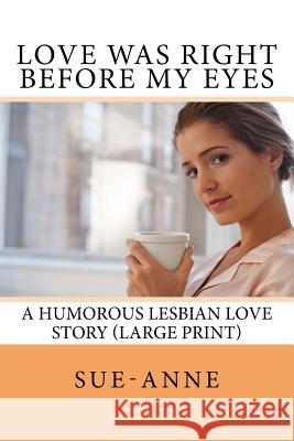 Love Was Right Before My Eyes: A Humorous Lesbian Love Story (Large Print) Sue-Anne 9781979984522 Createspace Independent Publishing Platform - książka