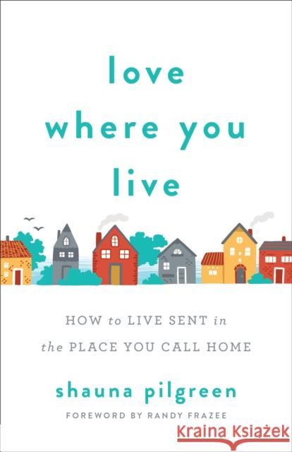 Love Where You Live: How to Live Sent in the Place You Call Home Shauna Pilgreen 9780800735111 Fleming H. Revell Company - książka