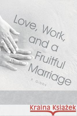 Love, Work, and a Fruitful Marriage P. Gibbs 9781491727645 iUniverse.com - książka