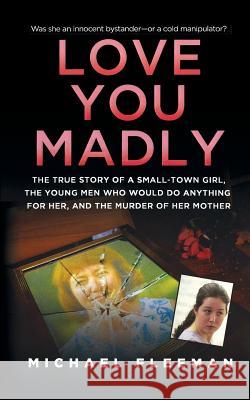 Love You Madly: The True Story of a Small-Town Girl, the Young Men She Seduced, and the Murder of Her Mother Michael Fleeman 9781250102164 St. Martin's True Crime - książka