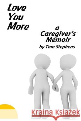 Love You More: A Caregiver's Memoir Tom Stephens 9781544245652 Createspace Independent Publishing Platform - książka