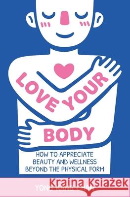 Love Your Body: How to Appreciate Beauty and Wellness Beyond the Physical Form Yong Kang Chan 9789811841026 Yong Kang Chan - książka