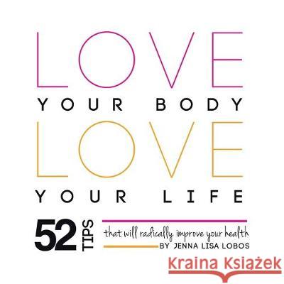 Love Your Body Love Your Life: 52 Tips That Will Radically Improve Your Health Jenna Lisa Lobos 9781452516646 Balboa Press - książka