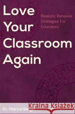 Love Your Classroom Again: Realistic Behavior Strategies for Educators Dr Marcie Beigel 9780692770016 Behavior + Beyond - książka