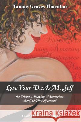 Love Your D.A.M. Self: The Divine, Amazing, Masterpiece That God Himself Created Tammy Groves Thornton 9781724537072 Createspace Independent Publishing Platform - książka