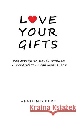 Love Your Gifts: Permission to Revolutionize Authenticity in the Workplace Angie McCourt 9781737683100 Authentic Me Revolution - książka