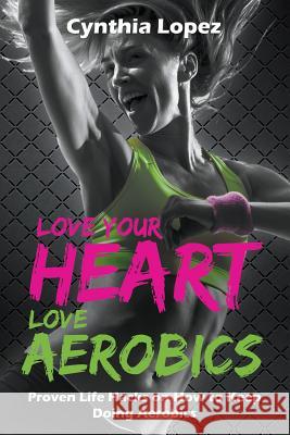 Love Your Heart, Love Aerobics: Proven Life Hacks on How to Keep Doing Aerobics Cynthia Lopez 9781681275253 Speedy Publishing LLC - książka