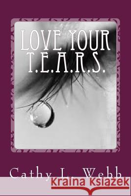 Love Your T.E.A.R.S.: Embracing Your Thoughts, Emotions, Actions, Reactions, and Self Mrs Cathy L. Webb 9781511559300 Createspace - książka