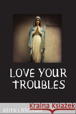 Love Your Troubles Keith Landrum 9781543188875 Createspace Independent Publishing Platform - książka