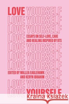 Love Yourself: Essays on self-love, care and healing inspired by BTS Wallea Eaglehawk Keryn Ibrahim 9780645048636 Revolutionaries - książka
