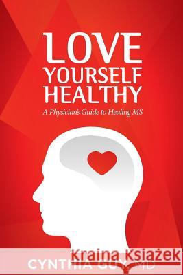 Love Yourself Healthy: A Physician's Guide to Healing MS Cynthia Gu 9781499688863 Createspace Independent Publishing Platform - książka