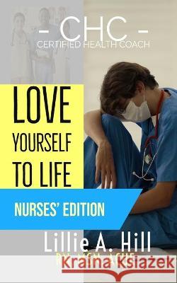 Love Yourself to Life: Nurses' Edition Mark C. Hand Gloria A. McNeil Lillie A. Hill 9781954418899 Empower Me Books - książka