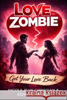 Love Zombie: Get Your Love Back Nicole Jean Christian Edna J. White 9781540854438 Createspace Independent Publishing Platform - książka