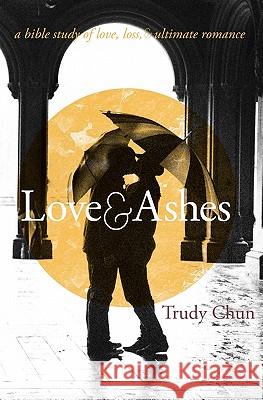 Love&Ashes: A Women's Bible Study of Love, Loss, and Ultimate Romance Chun, Trudy 9781453766323 Createspace - książka