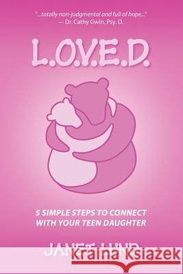 L.O.V.E.D.: 5 Simple Steps to Connect With Your Teen Daughter Janet Lund 9780988953772 Prepare for Rain Press - książka