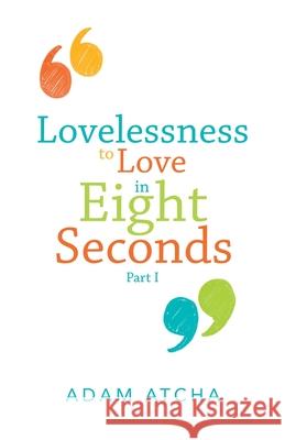 Lovelessness to Love in Eight Seconds: Part I Adam Atcha 9781504321204 Balboa Press Au - książka