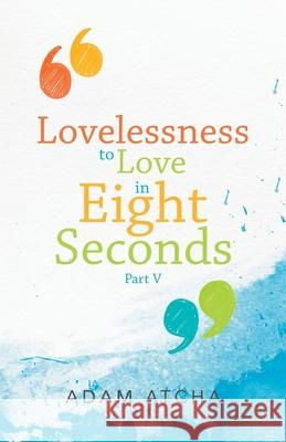 Lovelessness to Love in Eight Seconds: Part V Adam Atcha 9781504322652 Balboa Press Au - książka