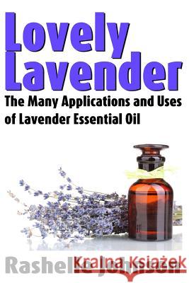 Lovely Lavender: The Many Applications and Uses of Lavender Essential Oil Rashelle Johnson 9781482670561 Createspace - książka