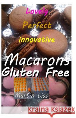 Lovely Perfect Innovative Macarons Gluten free.: Easy home made macarons in multi colour and innovatine shapes Liss, Martin 9781508672111 Createspace - książka