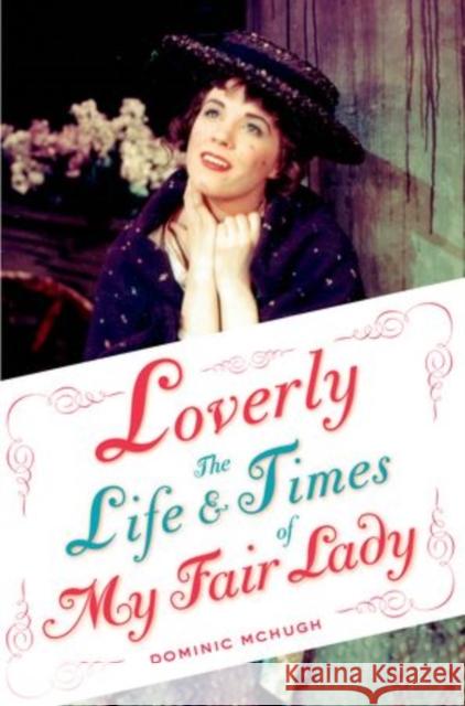 Loverly: The Life and Times of My Fair Lady McHugh, Dominic 9780199381005 Oxford University Press, USA - książka