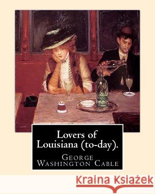 Lovers of Louisiana (to-day). By: George W. Cable: George Washington Cable (October 12, 1844 - January 31, 1925) was an American novelist notable for Cable, George W. 9781974478347 Createspace Independent Publishing Platform - książka