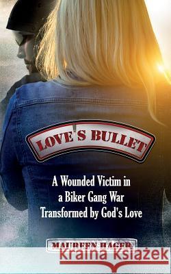 Love's Bullet: A Wounded Victim in a Biker Gang War Transformed by God's Love Maureen Hager 9781683143192 Redemption Press - książka