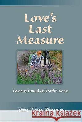 Love's Last Measure: Lessons Found at Death's Door Anne Cutter Mikkelsen 9781523700288 Createspace Independent Publishing Platform - książka