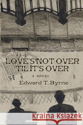 Love's Not Over 'til It's Over Edward T. Byrne 9780692873502 Sixby Literary Company, LLC - książka