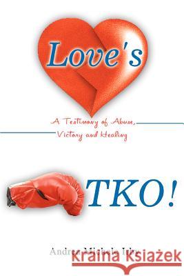 Love's TKO!: A Testimony of Abuse, Victory and Healing Irby, Andrea Michele 9780595351282 iUniverse - książka