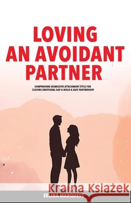 Loving an Avoidant Partner: Comprehend Dismissive Attachment Style for Closing Emotional Gap & Build a Safe Partnership Selina Marquess 9789198803952 Coffeedge, Inc. - książka