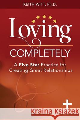 Loving Completely: A Five Star Practice for Creating Great Relationships Keith Witt 9780998984063 Integral Life Press - książka