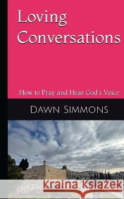 Loving Conversations: How to Pray and hear God's Voice Dawn Simmons   9781960775054 Mountain Mover Media, LLC - książka