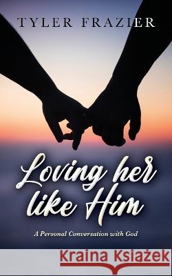 Loving her like Him: A personal conversation with God Tyler Frazier 9781638379393 Palmetto Publishing - książka