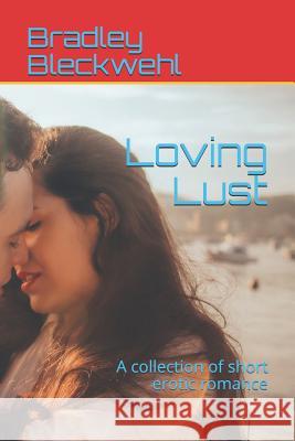 Loving Lust: A Collection of Short Erotic Romance Bradley Bleckwehl 9781798586570 Independently Published - książka