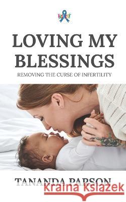 Loving My Blessings: Removing the Curse of Infertility Tananda Parson 9781953788443 Beyond the Book Media, LLC - książka