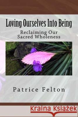 Loving Ourselves Into Being: Reclaiming Our Sacred Wholeness Patrice Felton 9781977673268 Createspace Independent Publishing Platform - książka