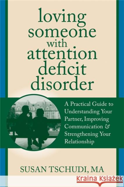 Loving Someone with ADD: A Practical Guide to Understanding Your Partner, Improving Your Communication, and Strengthening Your Relationship Susan Tschundi 9781608822287 New Harbinger Publications - książka