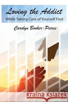 Loving the Addict: While Taking Care of Yourself First Carolyn Booker-Pierce 9781950719570 J Merrill Publishing Inc - książka