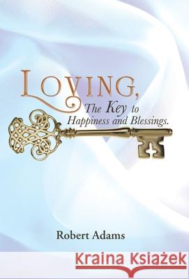 Loving, the Key to Happiness and Blessings. Robert Adams 9781490805597 WestBow Press - książka