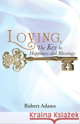 Loving, the Key to Happiness and Blessings. Robert Adams 9781490805603 WestBow Press - książka