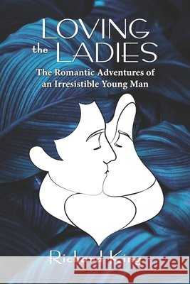 Loving the Ladies: The Romantic Adventures of an Irresistible Young Man King, Richard 9798218386405 Richard King - książka