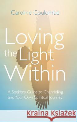 Loving the Light Within: A Seeker's Guide to Channeling and Your Own Spiritual Journey Caroline Coulombe 9781504370356 Balboa Press - książka