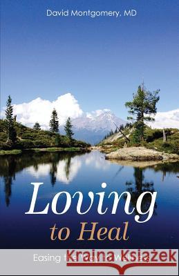 Loving To Heal: Easing the Way to Wellness Montgomery MD, David 9781720728924 Createspace Independent Publishing Platform - książka