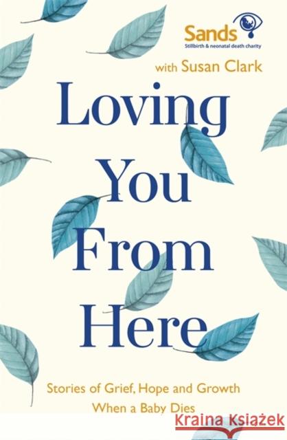 Loving You From Here: Stories of Grief, Hope and Growth When a Baby Dies Susan Clark 9781529382754 Hodder & Stoughton - książka
