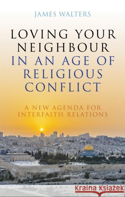 Loving Your Neighbour in an Age of Religious Conflict: A New Agenda for Interfaith Relations Walters, James 9781785925634 Jessica Kingsley Publishers - książka