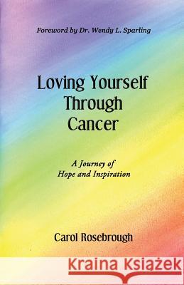 Loving Yourself Through Cancer: A Journey of Hope and Inspiration Carol Rosebrough   9781622492541 Biblio Publishing - książka
